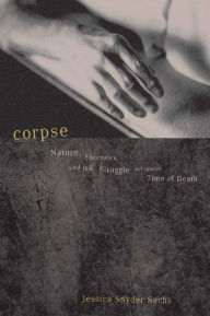 Title: Corpse: Nature, Forensics, And The Struggle To Pinpoint Time Of Death, Author: Jessica Snyder Sachs