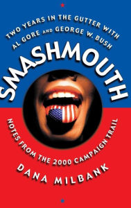 Title: Smash Mouth: Two Years In The Gutter With Al Gore And George W. Bush -- Notes From The 2000 Campaign Trail, Author: Dana Milbank