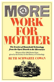 Title: More Work For Mother: The Ironies Of Household Technology From The Open Hearth To The Microwave / Edition 1, Author: Ruth Schwartz Cowan