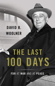 Title: The Last 100 Days: FDR at War and at Peace, Author: David B. Woolner