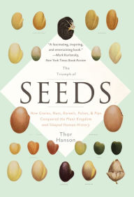 The Triumph of Seeds: How Grains, Nuts, Kernels, Pulses, and Pips Conquered the Plant Kingdom and Shaped Human History