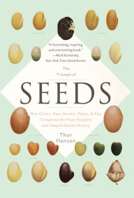 Title: The Triumph of Seeds: How Grains, Nuts, Kernels, Pulses, and Pips Conquered the Plant Kingdom and Shaped Human History, Author: Thor Hanson