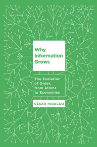 Title: Why Information Grows: The Evolution of Order, from Atoms to Economies, Author: Cesar Hidalgo