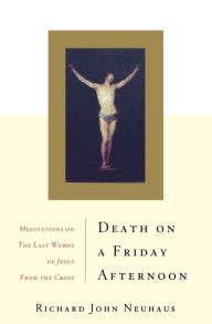 Title: Death On A Friday Afternoon: Meditations On The Last Words Of Jesus From The Cross, Author: Richard John Neuhaus