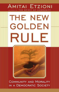 Title: The New Golden Rule: Community And Morality In A Democratic Society, Author: Amitai Etzioni