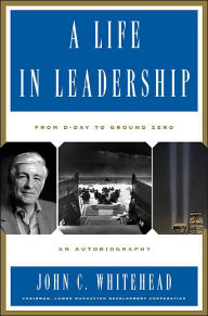 Title: A Life In Leadership: From D-Day to Ground Zero: An Autobiography, Author: John C Whitehead