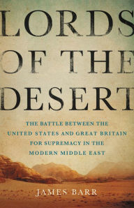 Title: Lords of the Desert: The Battle Between the United States and Great Britain for Supremacy in the Modern Middle East, Author: James Barr