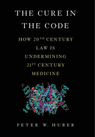 Title: The Cure in the Code: How 20th Century Law is Undermining 21st Century Medicine, Author: Peter W Huber