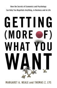 Title: Getting (More of) What You Want: How the Secrets of Economics and Psychology Can Help You Negotiate Anything, in Business and in Life, Author: Margaret A. Neale