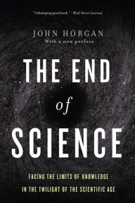 Title: The End Of Science: Facing The Limits Of Knowledge In The Twilight Of The Scientific Age, Author: John Horgan