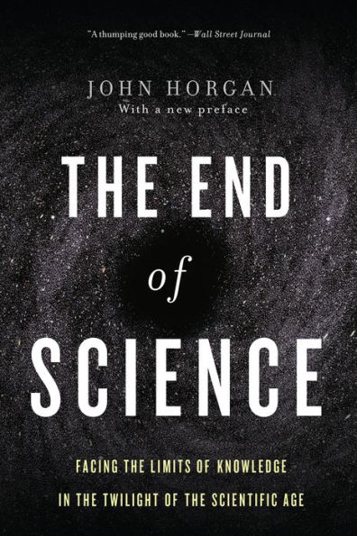 The End Of Science: Facing The Limits Of Knowledge In The Twilight Of The Scientific Age