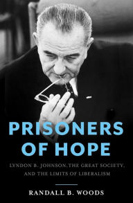 Title: Prisoners of Hope: Lyndon B. Johnson, the Great Society, and the Limits of Liberalism, Author: Randall B. Woods