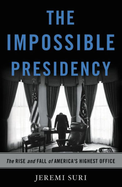 The Impossible Presidency: Rise and Fall of America's Highest Office