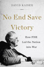 No End Save Victory: How FDR Led the Nation into War