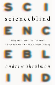 Title: Scienceblind: Why Our Intuitive Theories About the World Are So Often Wrong, Author: Andrew Shtulman