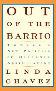 Title: Out Of The Barrio: Toward A New Politics Of Hispanic Assimilation, Author: Linda Chavez