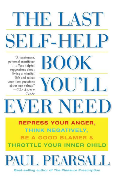 The Last Self-Help Book You'll Ever Need: Repress Your Anger, Think Negatively, Be a Good Blamer, and Throttle Your Inner Child
