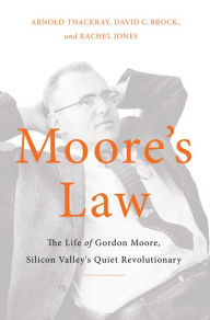 Title: Moore's Law: The Life of Gordon Moore, Silicon Valley's Quiet Revolutionary, Author: Arnold Thackray