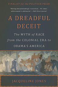 Title: A Dreadful Deceit: The Myth of Race from the Colonial Era to Obama's America, Author: Jacqueline Jones