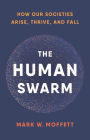 The Human Swarm: How Our Societies Arise, Thrive, and Fall