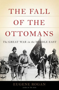 Title: The Fall of the Ottomans: The Great War in the Middle East, Author: Eugene Rogan