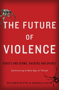 Title: The Future of Violence: Robots and Germs, Hackers and Drones-Confronting A New Age of Threat, Author: Benjamin Wittes