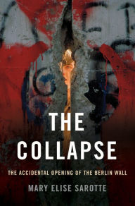 Title: The Collapse: The Accidental Opening of the Berlin Wall, Author: Mary Elise Sarotte
