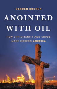 Title: Anointed with Oil: How Christianity and Crude Made Modern America, Author: Darren Dochuk