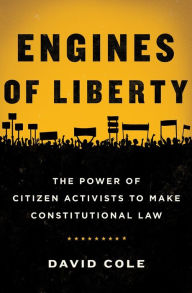 Title: Engines of Liberty: The Power of Citizen Activists to Make Constitutional Law, Author: David Cole