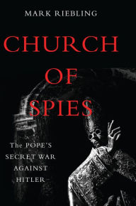 Title: Church of Spies: The Pope's Secret War Against Hitler, Author: Mark Riebling