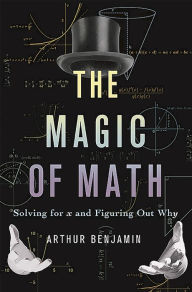 Title: The Magic of Math: Solving for x and Figuring Out Why, Author: Arthur Benjamin