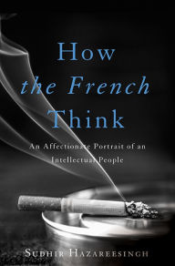 Title: How the French Think: An Affectionate Portrait of an Intellectual People, Author: Sudhir Hazareesingh