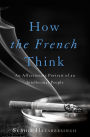 How the French Think: An Affectionate Portrait of an Intellectual People