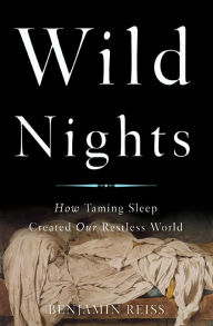 Title: Wild Nights: How Taming Sleep Created Our Restless World, Author: Benjamin Reiss