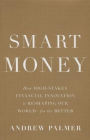 Smart Money: How High-Stakes Financial Innovation is Reshaping Our World-For the Better