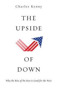 Title: The Upside of Down: Why the Rise of the Rest is Good for the West, Author: Charles Kenny