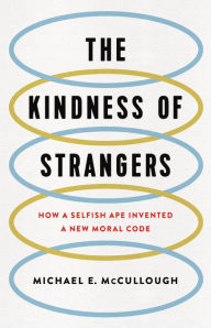 Title: The Kindness of Strangers: How a Selfish Ape Invented a New Moral Code, Author: Michael E. McCullough