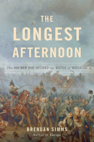 Title: The Longest Afternoon: The 400 Men Who Decided the Battle of Waterloo, Author: Brendan Simms