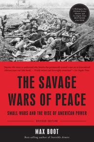 Title: The Savage Wars of Peace: Small Wars and the Rise of American Power, Author: Max Boot