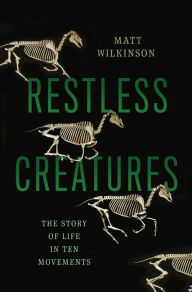 Title: Restless Creatures: The Story of Life in Ten Movements, Author: Matt Wilkinson