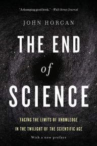 Title: The End Of Science: Facing The Limits Of Knowledge In The Twilight Of The Scientific Age, Author: John Horgan