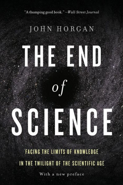 The End Of Science: Facing The Limits Of Knowledge In The Twilight Of The Scientific Age