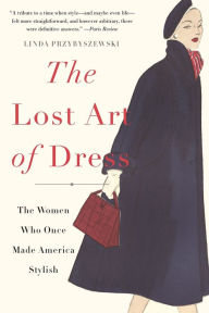 Title: The Lost Art of Dress: The Women Who Once Made America Stylish, Author: Linda  Przybyszewski