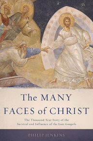 Title: The Many Faces of Christ: The Thousand-Year Story of the Survival and Influence of the Lost Gospels, Author: Philip Jenkins