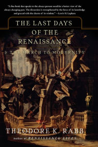 Title: The Last Days of the Renaissance: & the March to Modernity, Author: Theodore K Rabb