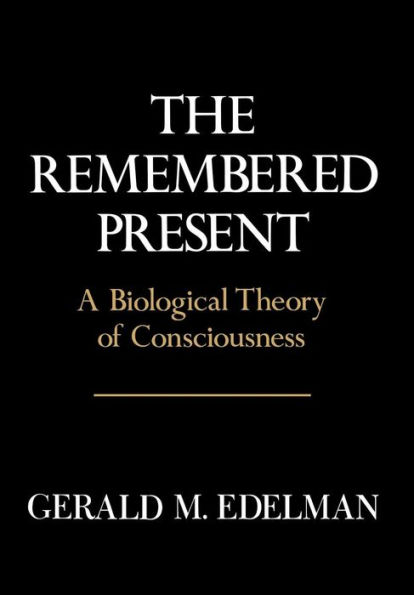 Remembered Present: A Biological Theory Of Consciousness / Edition 1