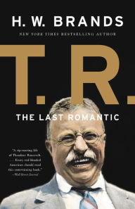 Title: T. R.: The Last Romantic, Author: H. W. Brands