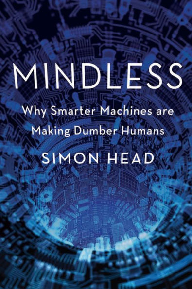 Mindless: Why Smarter Machines are Making Dumber Humans