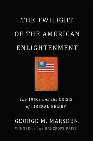 The Twilight of the American Enlightenment: The 1950s and the Crisis of Liberal Belief