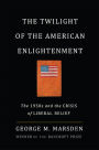 The Twilight of the American Enlightenment: The 1950s and the Crisis of Liberal Belief